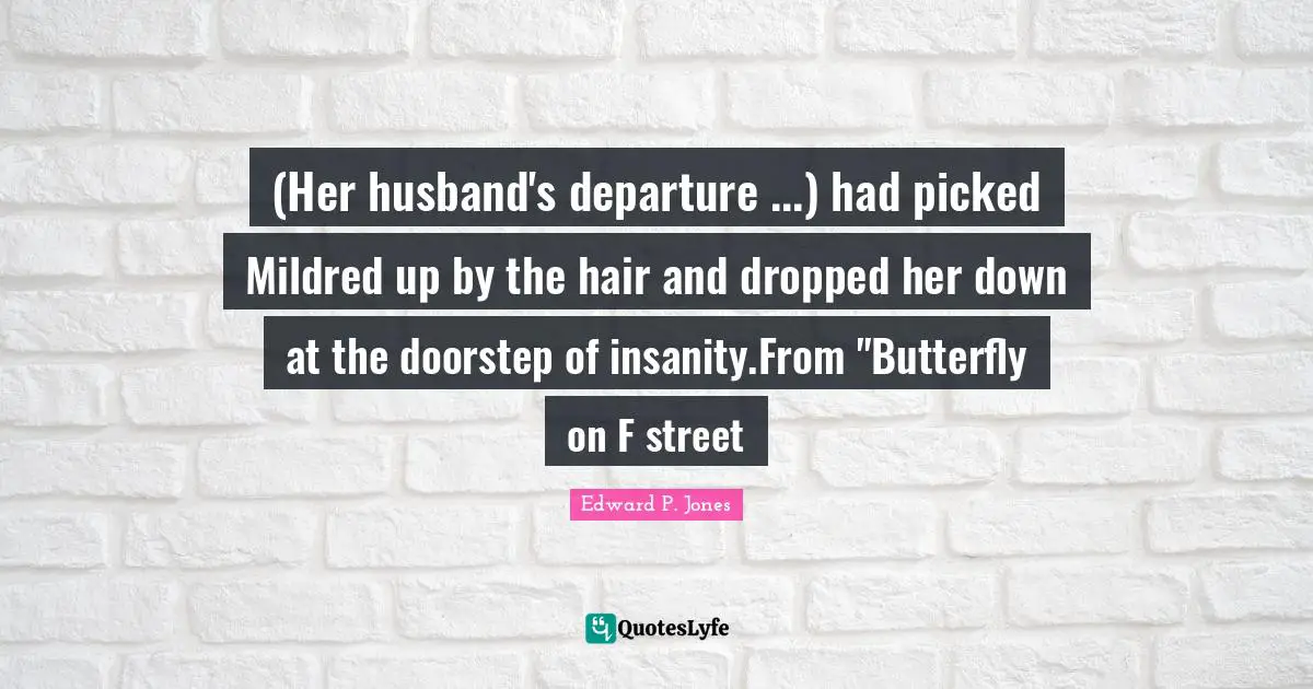 (Her husband's departure ...) had picked Mildred up by the hair and dropped her down at the doorstep of insanity.From "Butterfly on F street