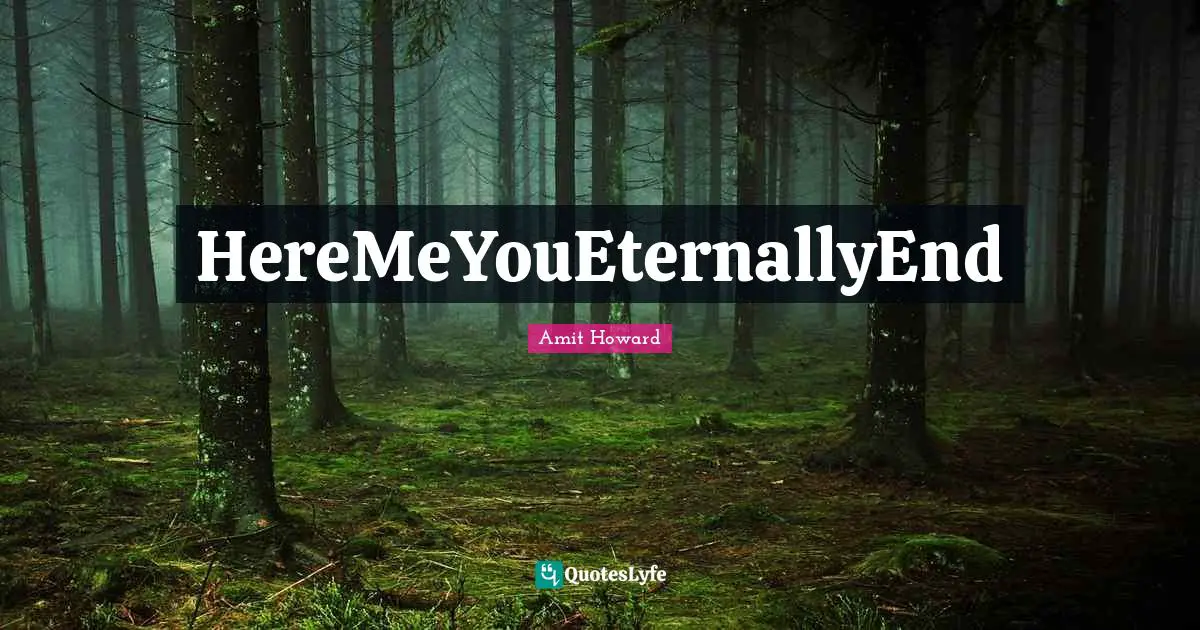 Amit Howard Quotes: "HereMeYouEternallyEnd"