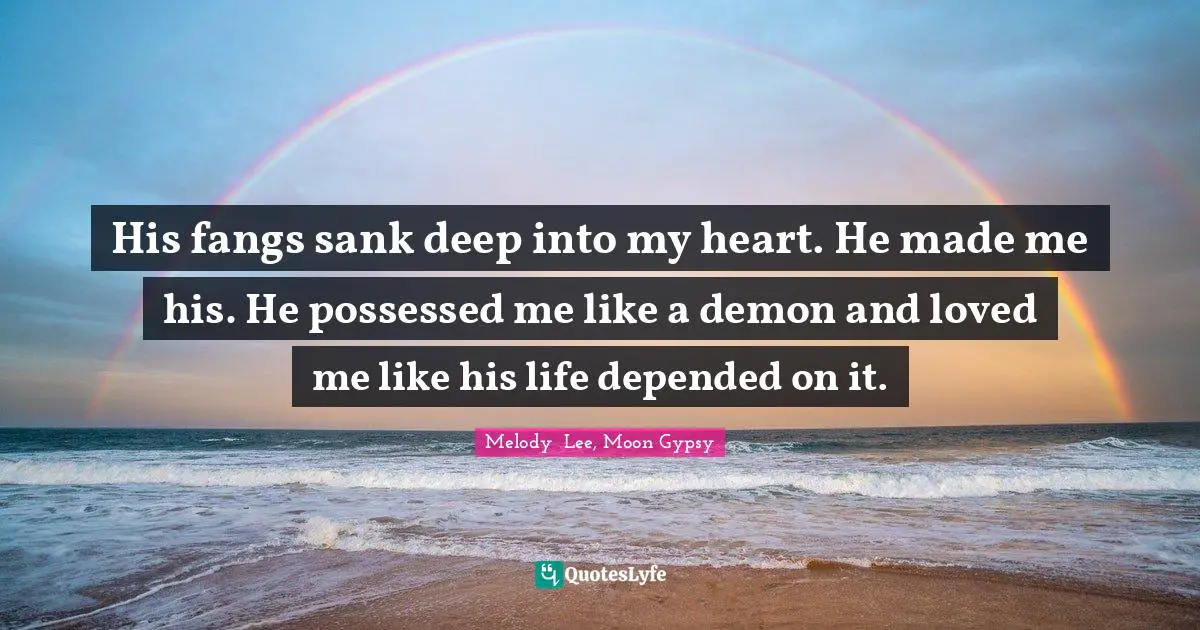 His fangs sank deep into my heart. He made me his. He possessed me like a demon and loved me like his life depended on it.