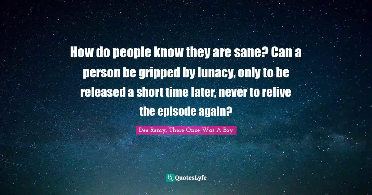 How do people know they are sane? Can a person be gripped by lunacy, only to be released a short time later, never to relive the episode again?