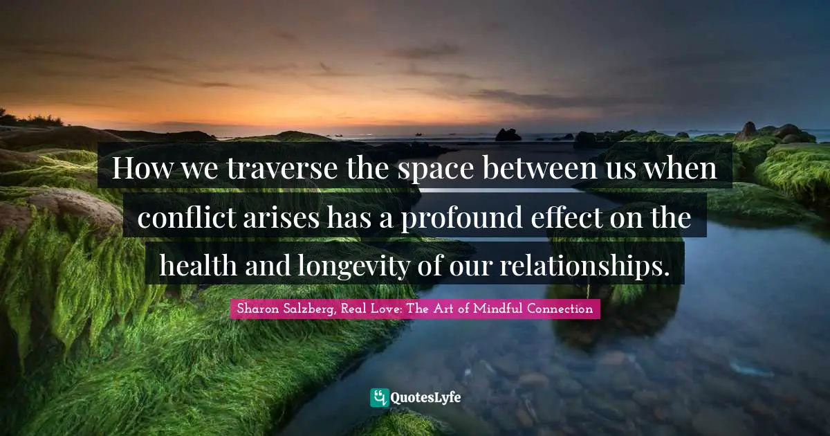 How we traverse the space between us when conflict arises has a profound effect on the health and longevity of our relationships.