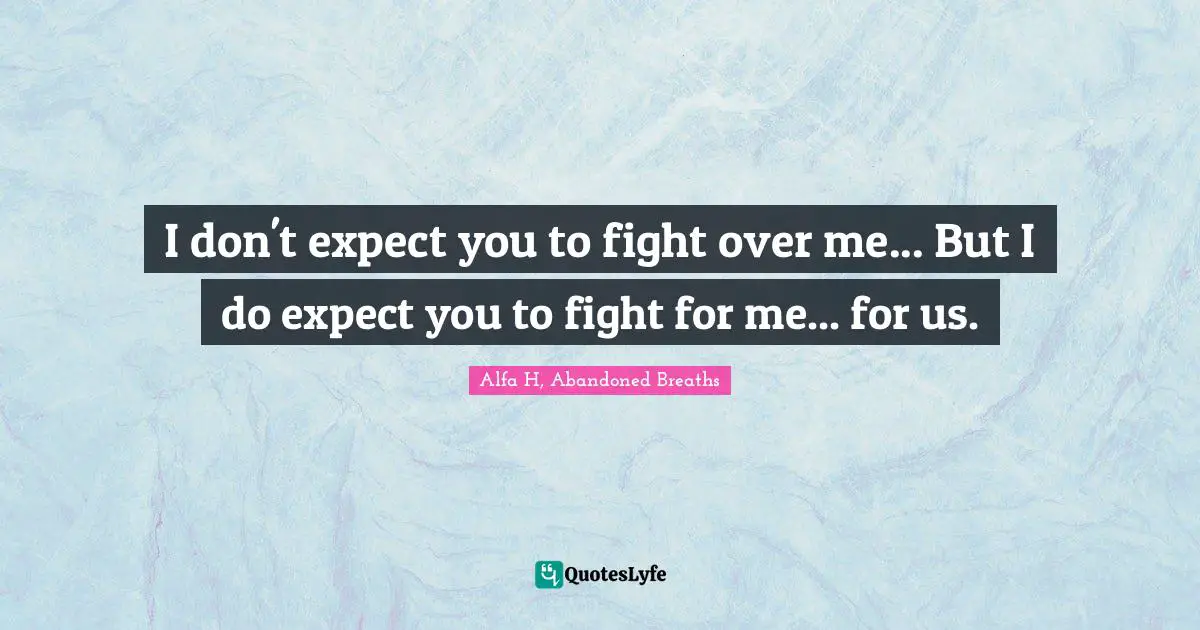 Alfa H Quotes: "I don't expect you to fight over me... But I do expect you to fight for me... for us."