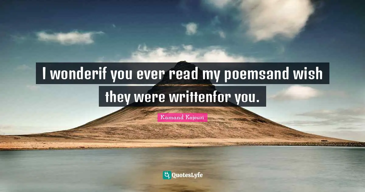 Kamand Kojouri Quotes: I wonderif you ever read my poemsand wish they were writtenfor you.