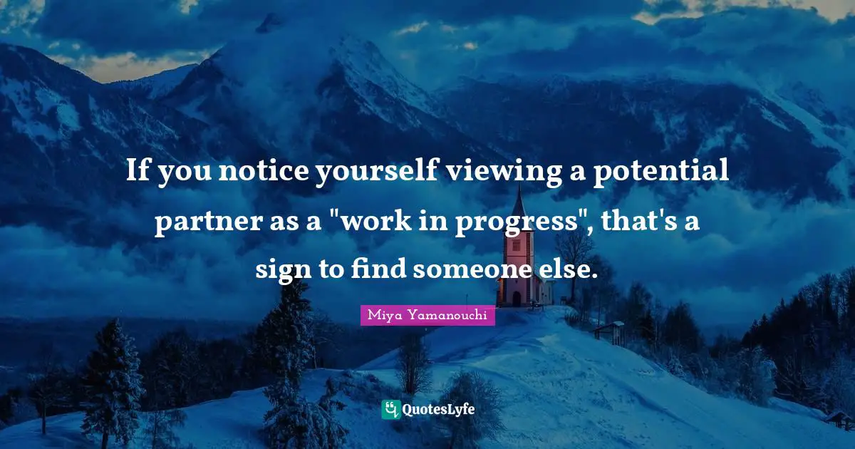 If you notice yourself viewing a potential partner as a "work in progress", that's a sign to find someone else.