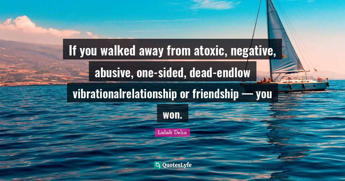 Lalah Delia Quotes: If you walked away from atoxic, negative, abusive, one-sided, dead-endlow vibrationalrelationship or friendship — you won.