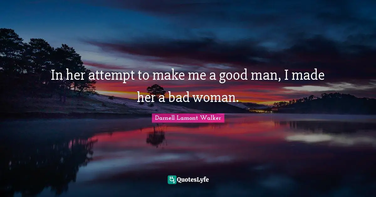 Couples Quotes: "In her attempt to make me a good man, I made her a bad woman."
