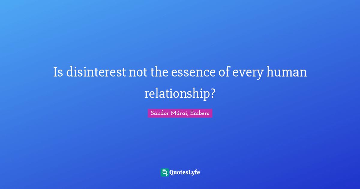 Sándor Márai Quotes: "Is disinterest not the essence of every human relationship?"