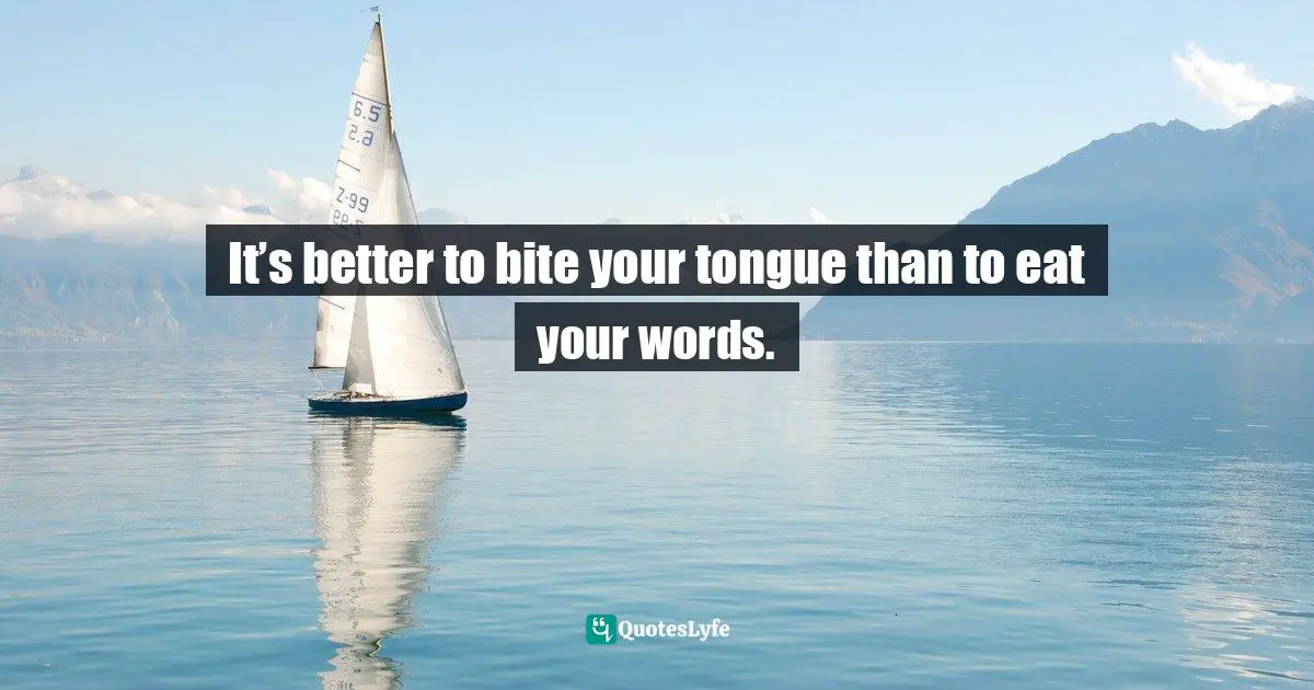 Frank Sonnenberg, BookSmart: Hundreds Of Real-world Lessons For Success And Happiness Quotes: "It’s better to bite your tongue than to eat your words."
