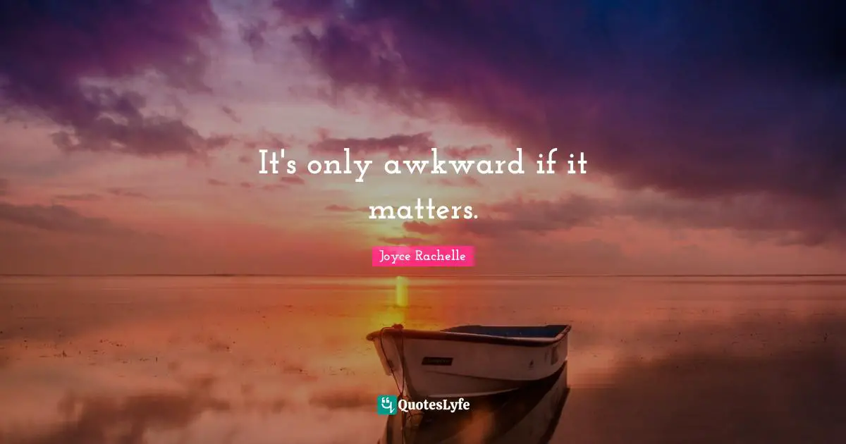 Joyce Rachelle Quotes: It's only awkward if it matters.