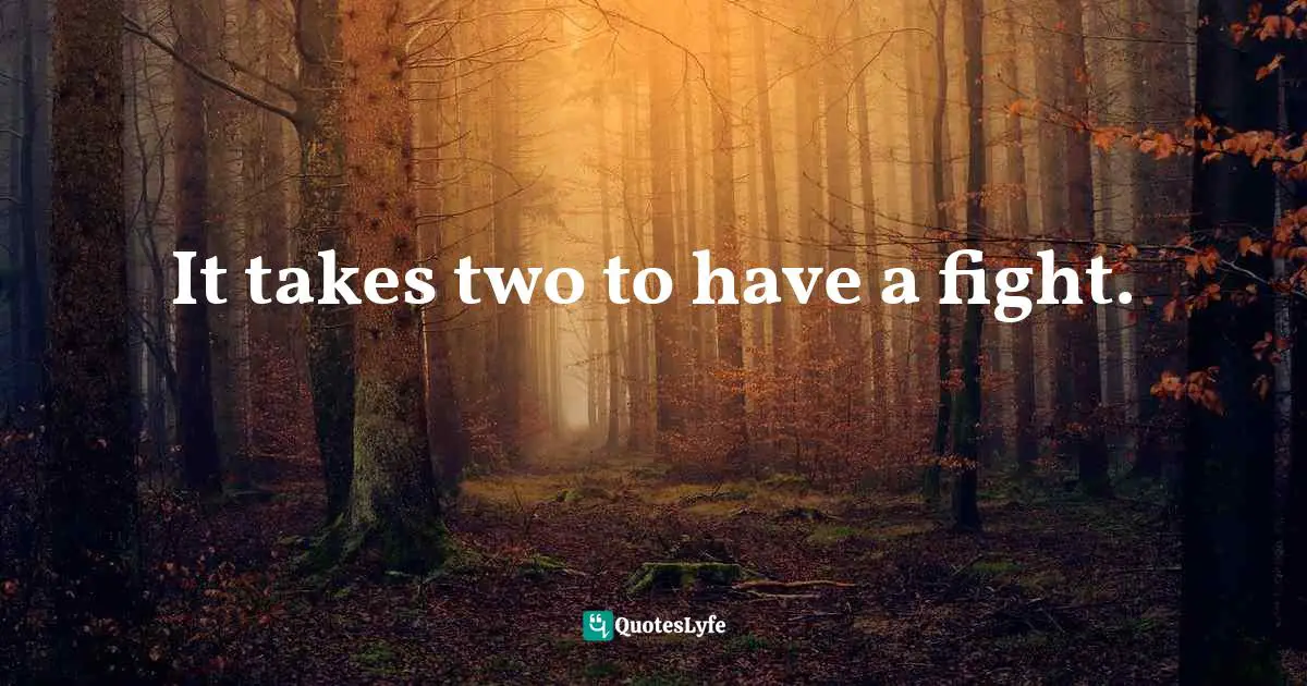 It takes two to have a fight.