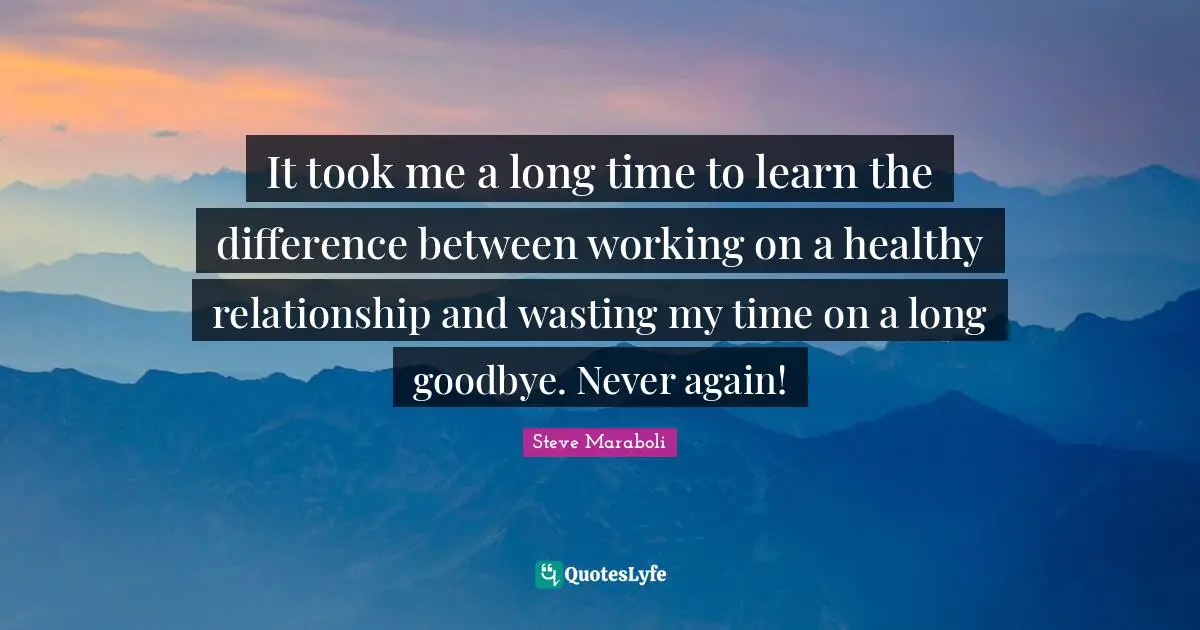 It took me a long time to learn the difference between working on a healthy relationship and wasting my time on a long goodbye. Never again!
