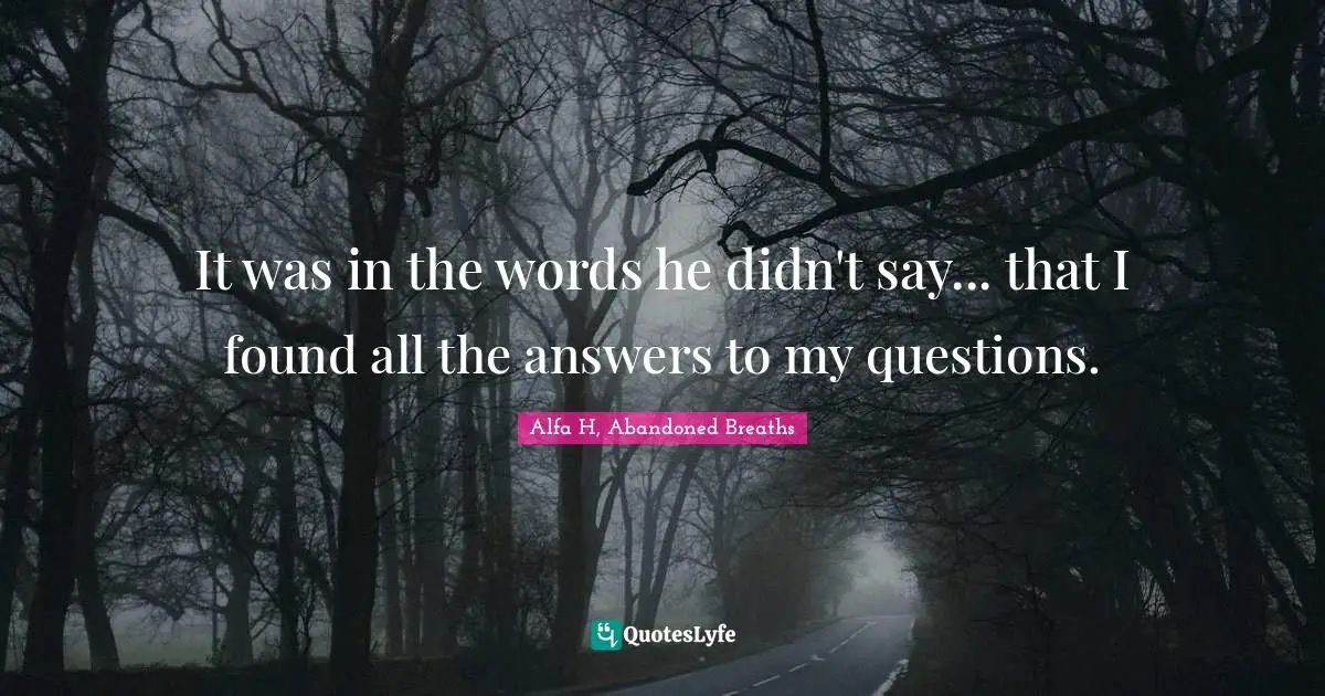 Alfa H Quotes: "It was in the words he didn't say... that I found all the answers to my questions."