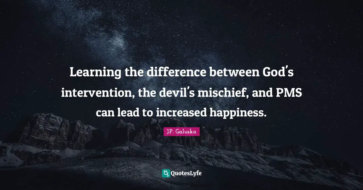 Learning the difference between God's intervention, the devil's mischief, and PMS can lead to increased happiness.
