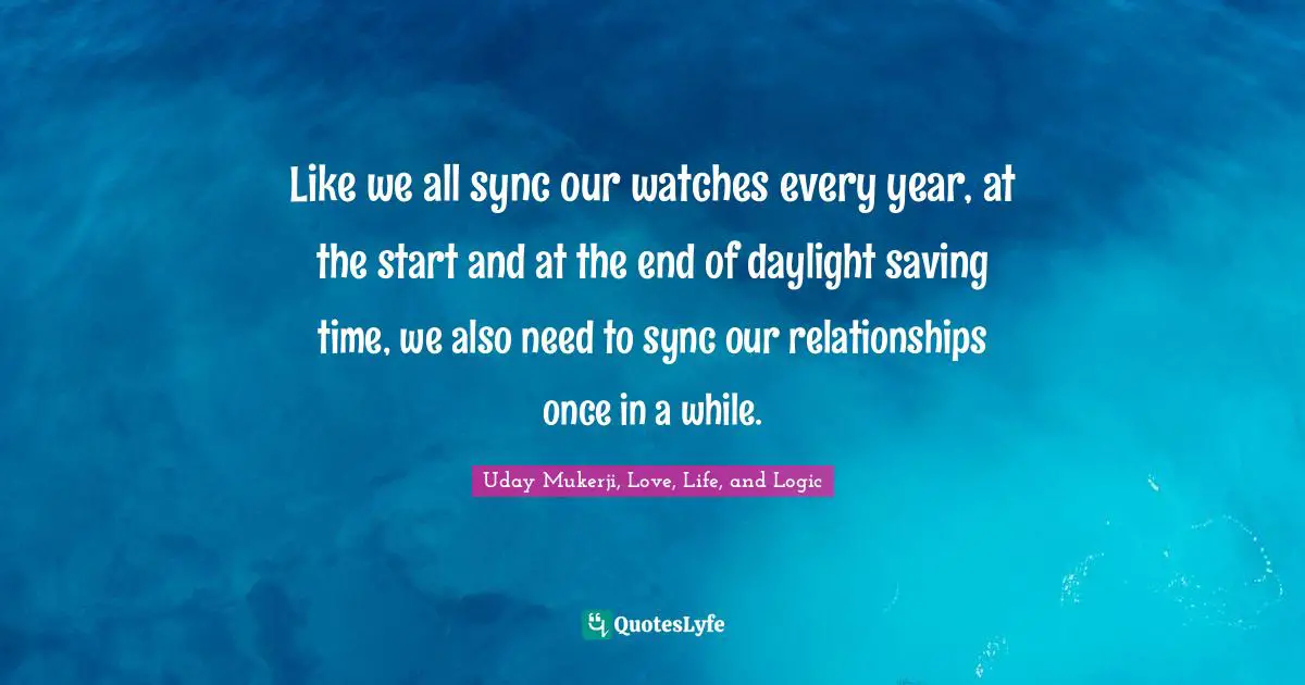 Like we all sync our watches every year, at the start and at the end of daylight saving time, we also need to sync our relationships once in a while.