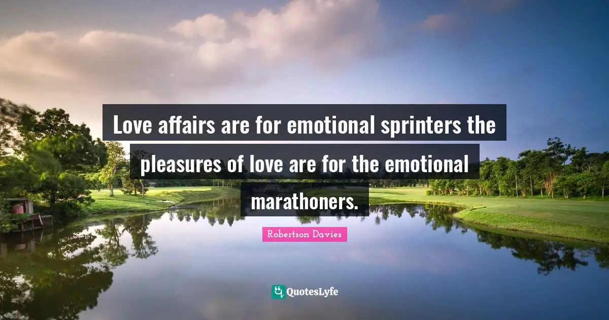 Love affairs are for emotional sprinters the pleasures of love are for the emotional marathoners.