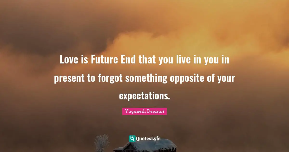 Love is Future End that you live in you in present to forgot something opposite of your expectations.