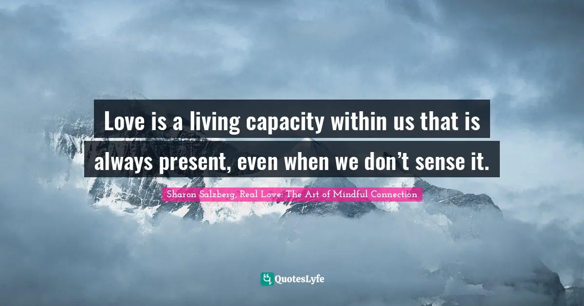 Love is a living capacity within us that is always present, even when we don’t sense it.