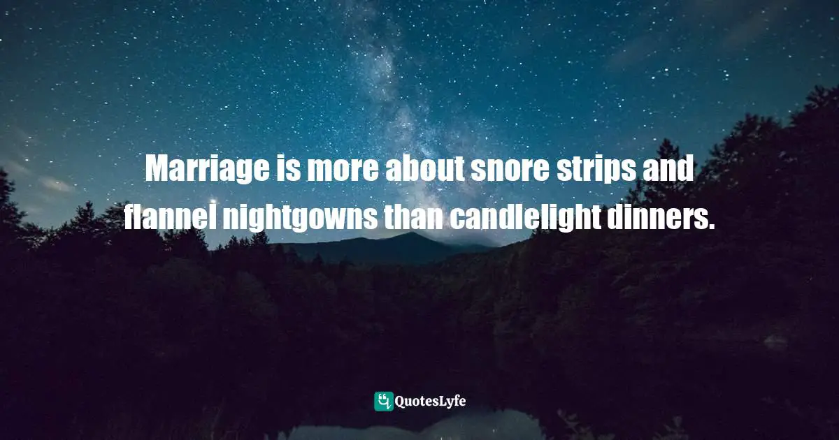 Marriage is more about snore strips and flannel nightgowns than candlelight dinners.