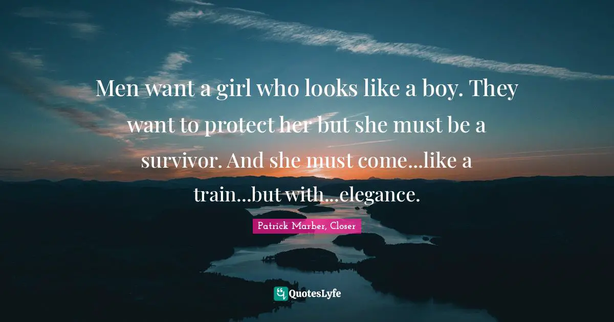Men want a girl who looks like a boy. They want to protect her but she must be a survivor. And she must come...like a train...but with...elegance.