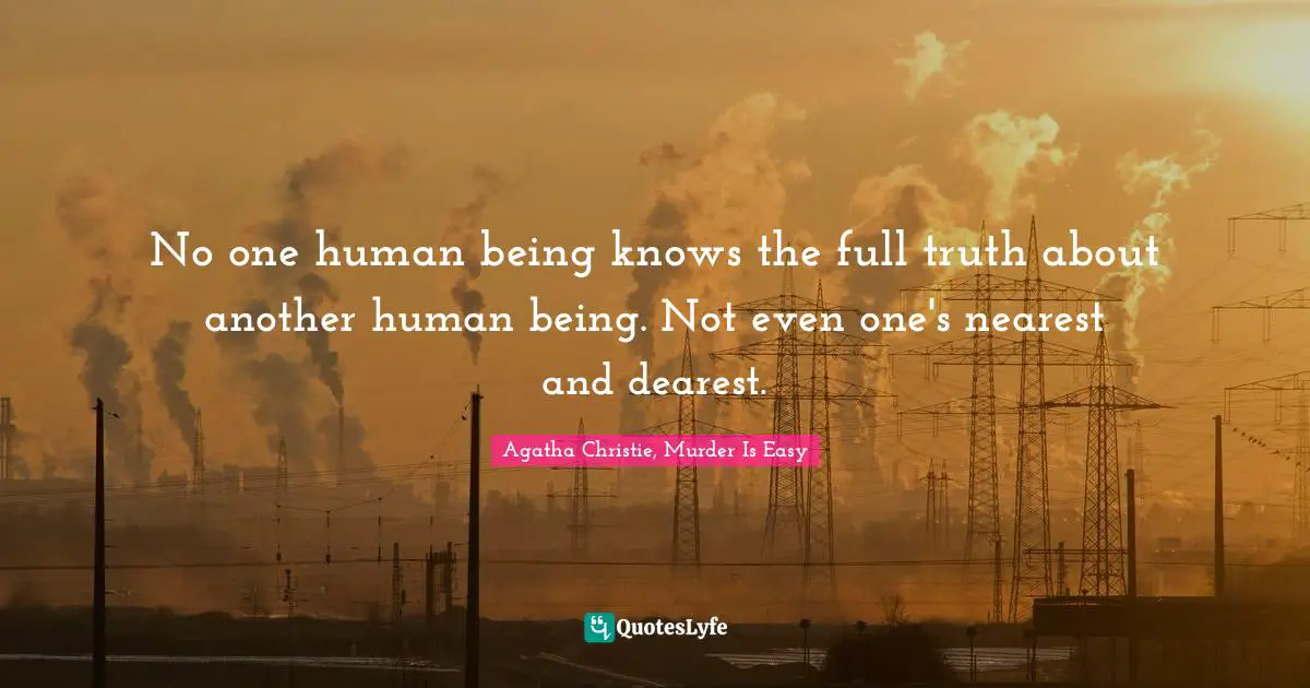 No one human being knows the full truth about another human being. Not even one's nearest and dearest.