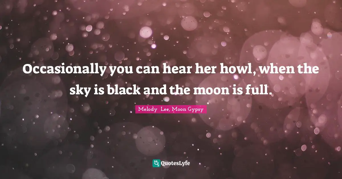 Occasionally you can hear her howl, when the sky is black and the moon is full.