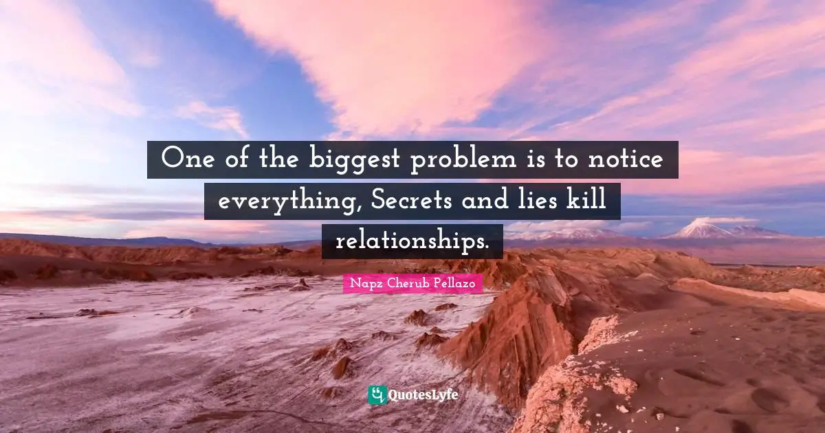 Biggest Fear Quotes: "One of the biggest problem is to notice everything, Secrets and lies kill relationships."