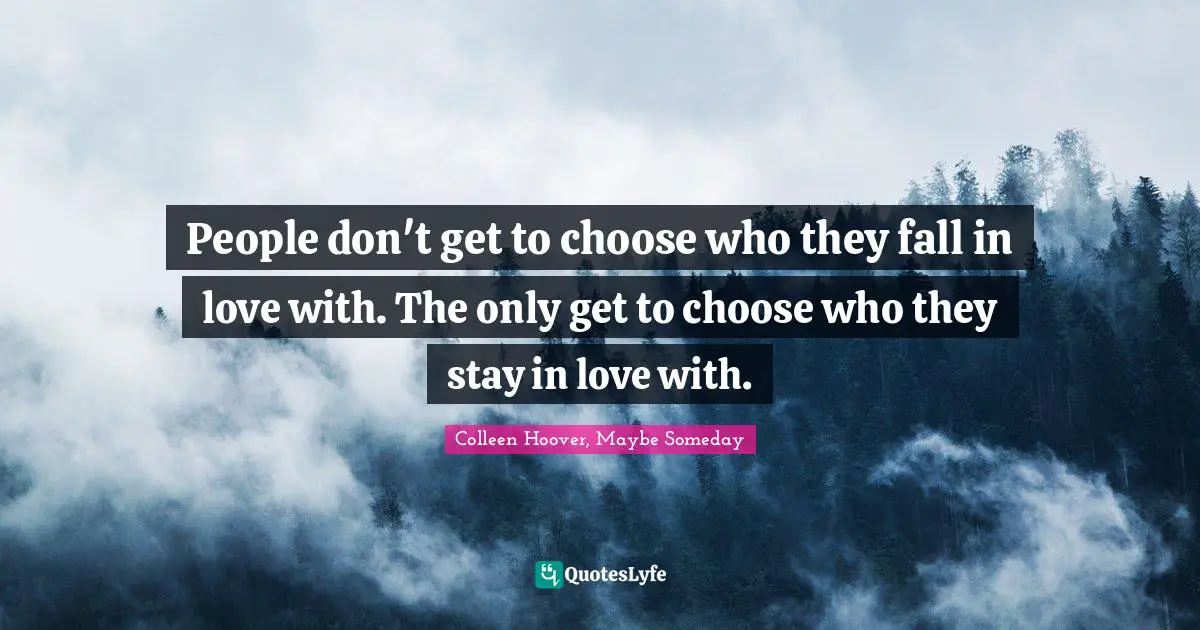People don't get to choose who they fall in love with. The only get to choose who they stay in love with.