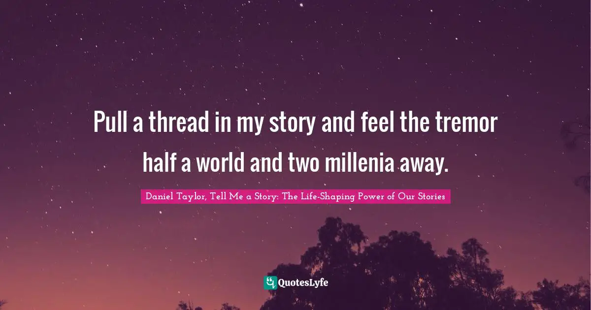 Pull a thread in my story and feel the tremor half a world and two millenia away.