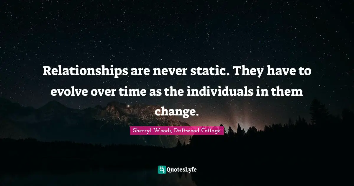 Life Lessons Quotes: "Relationships are never static. They have to evolve over time as the individuals in them change."