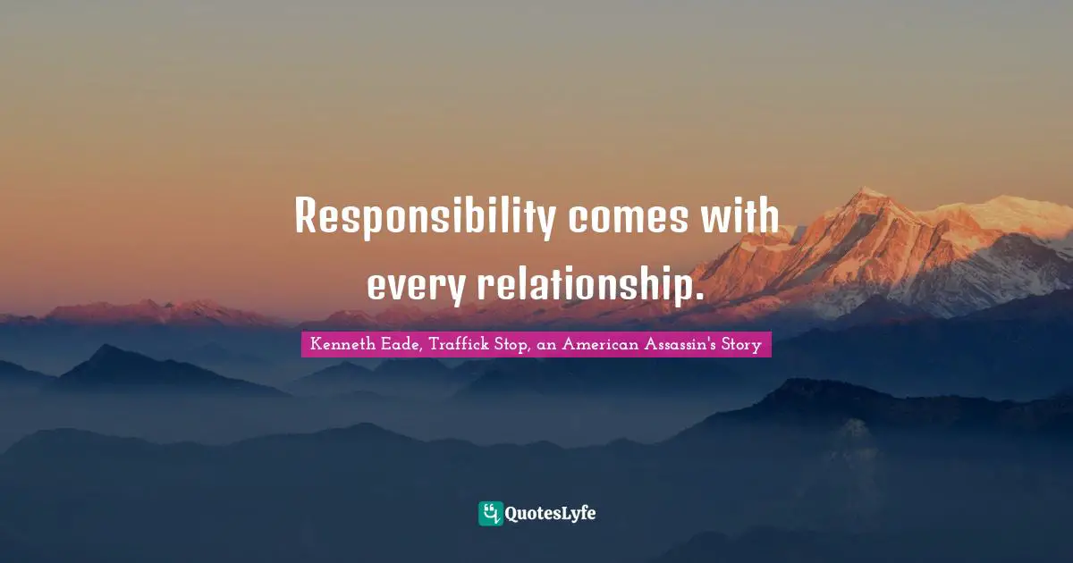 Responsibility comes with every relationship.