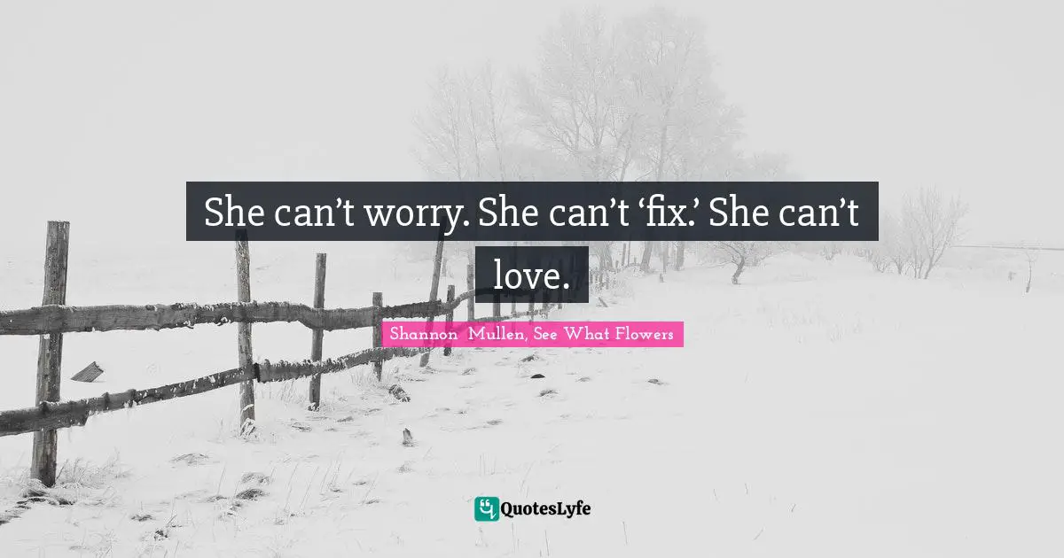 She can’t worry. She can’t ‘fix.’ She can’t love.