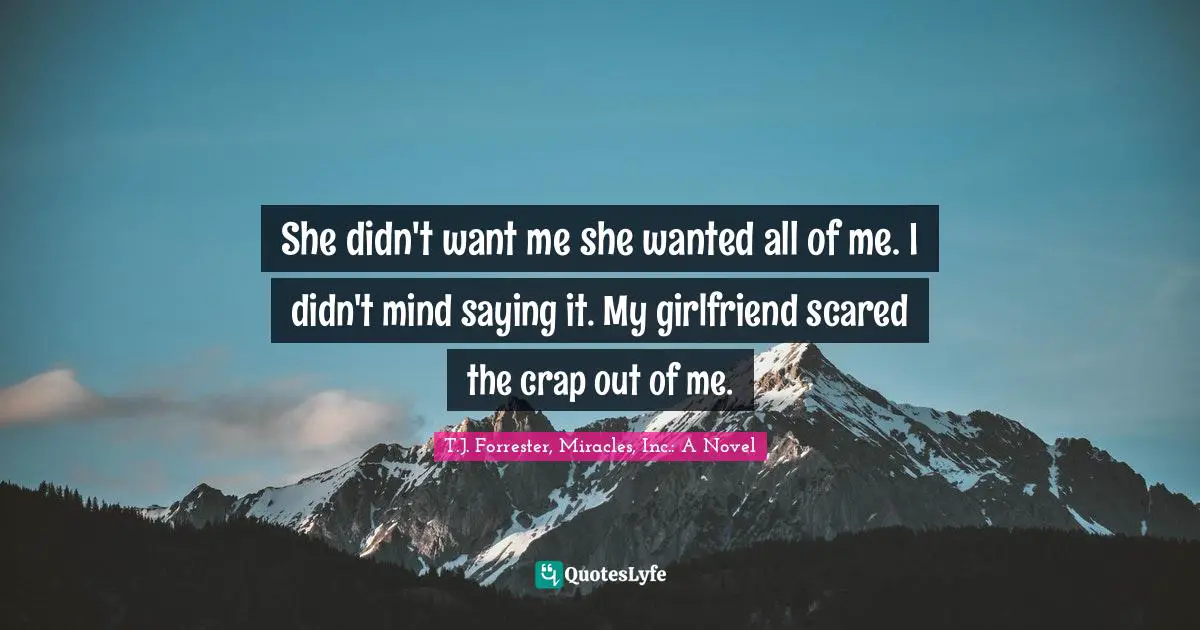 She didn't want me she wanted all of me. I didn't mind saying it. My girlfriend scared the crap out of me.