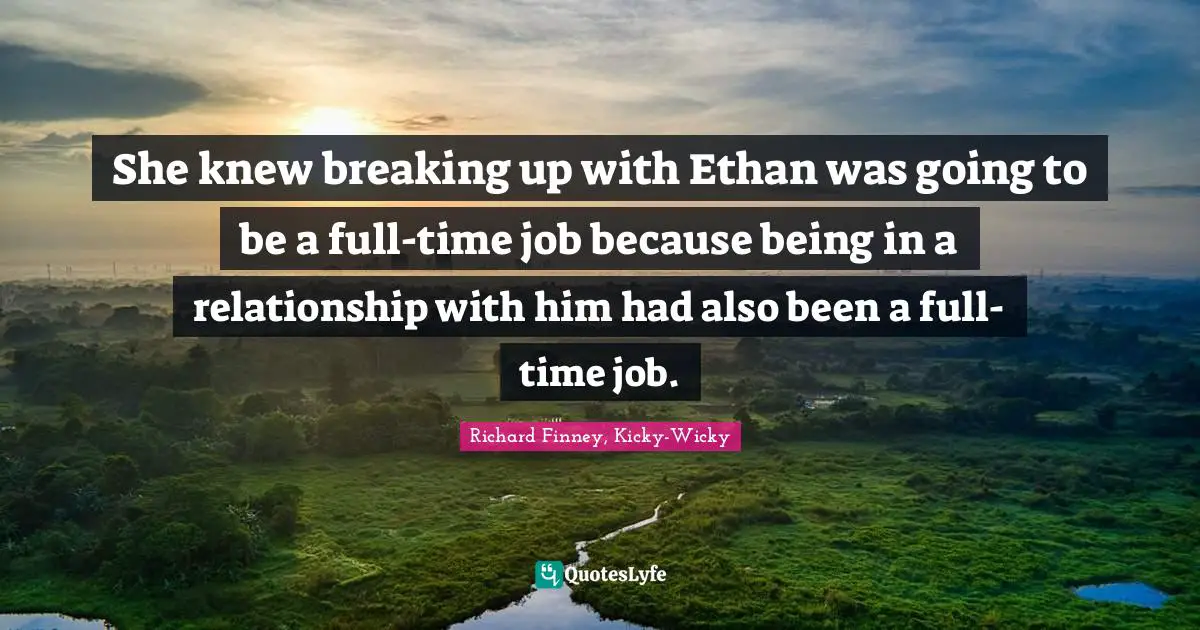 She knew breaking up with Ethan was going to be a full-time job because being in a relationship with him had also been a full-time job.