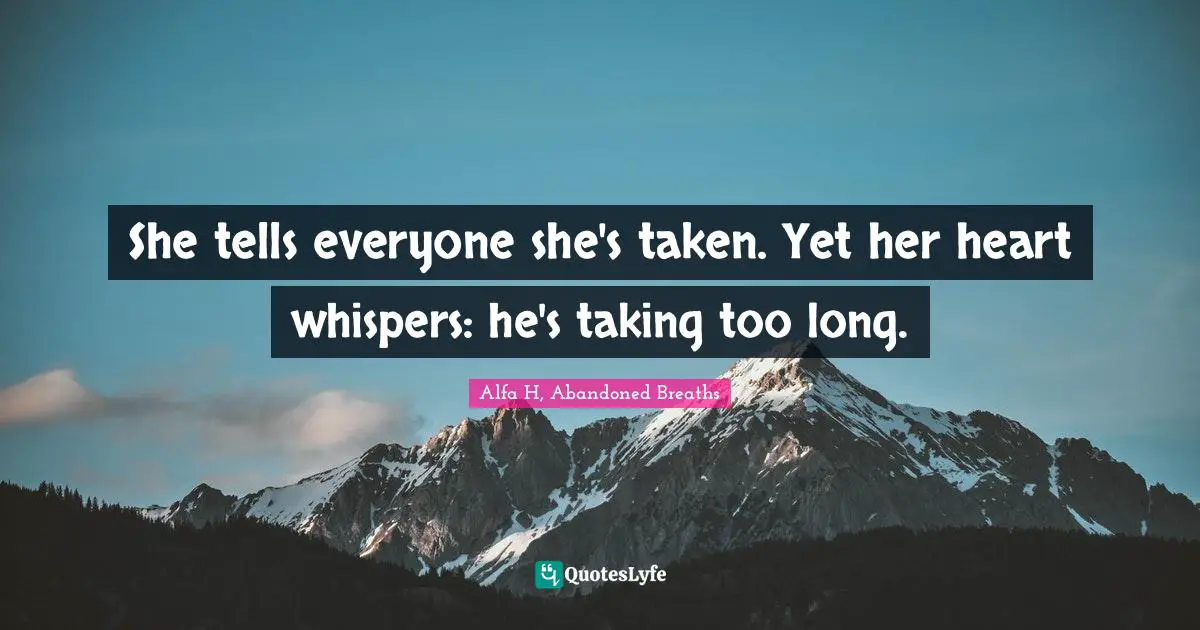 Alfa H Quotes: "She tells everyone she's taken. Yet her heart whispers: he's taking too long."