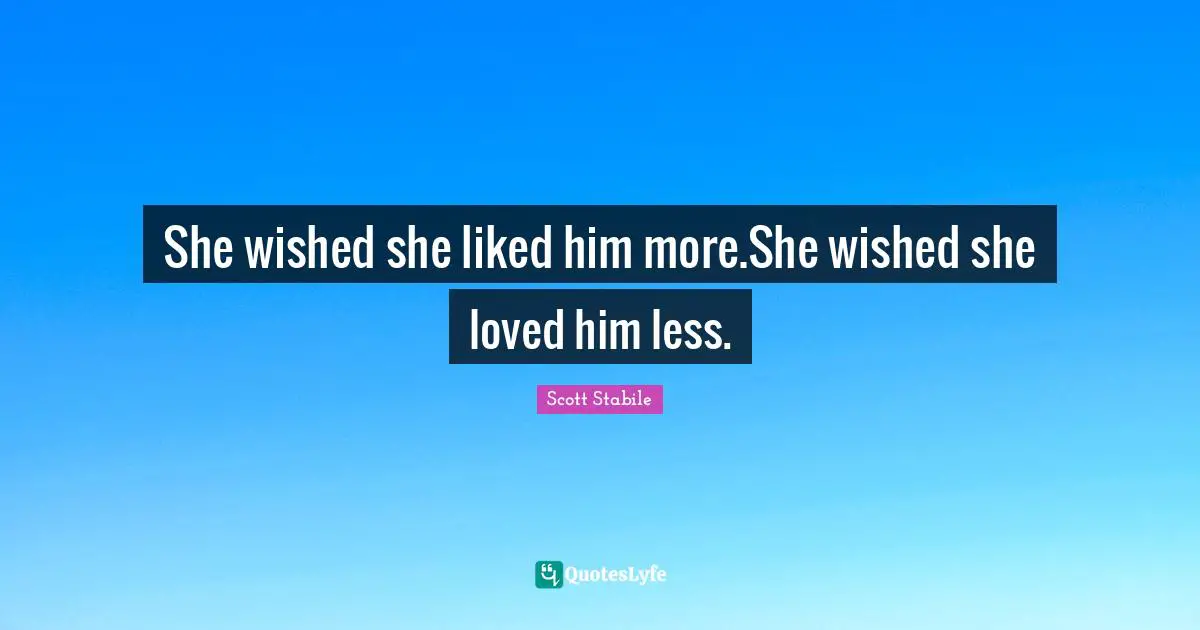 She wished she liked him more.She wished she loved him less.