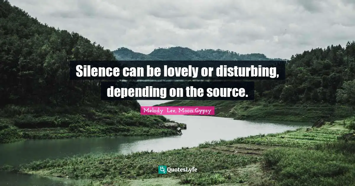 Silence can be lovely or disturbing, depending on the source.