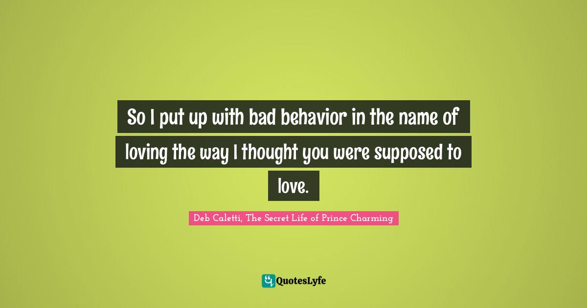 So I put up with bad behavior in the name of loving the way I thought you were supposed to love.