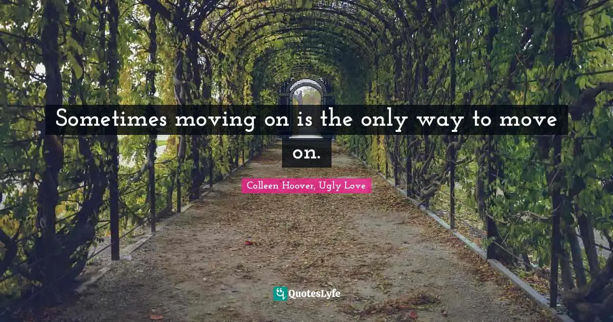 Sometimes moving on is the only way to move on.