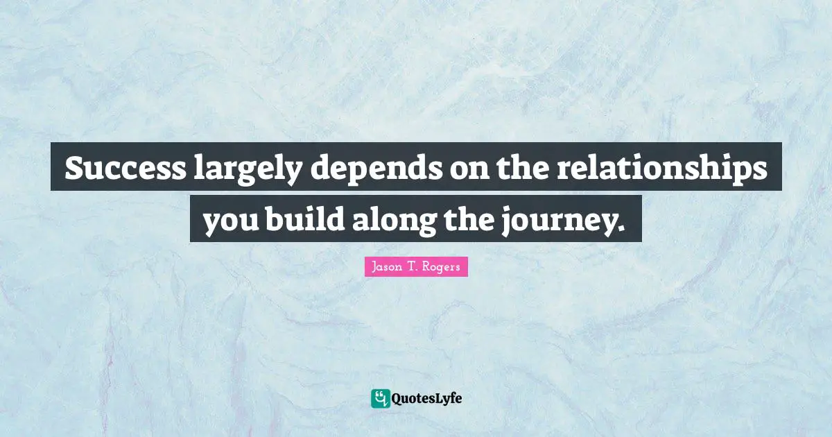 Networking Skills Quotes: "Success largely depends on the relationships you build along the journey."