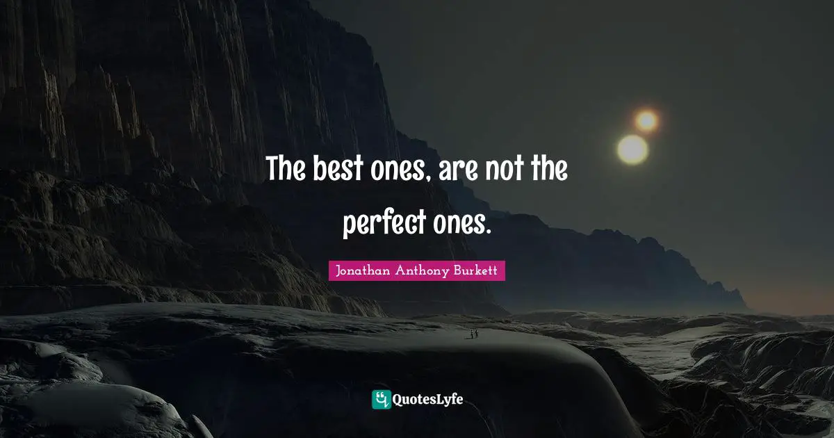 Jonathan Anthony Burkett Quotes: "The best ones, are not the perfect ones."