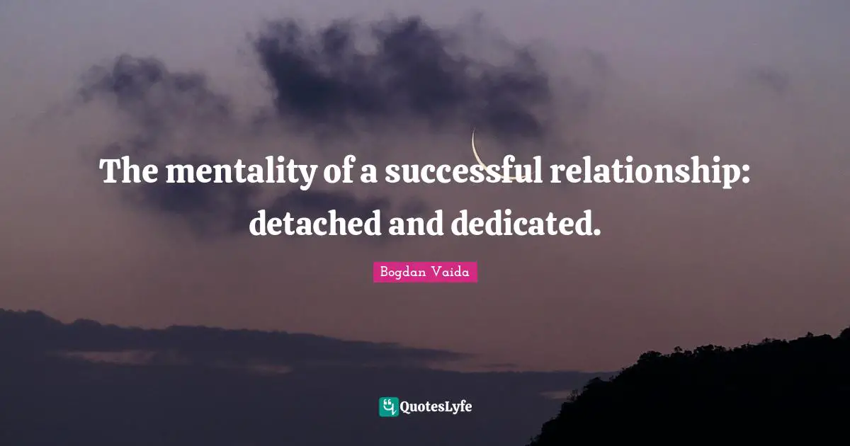 The mentality of a successful relationship: detached and dedicated.