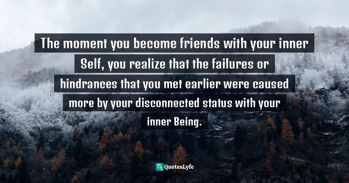 Stephen Richards, Develop Jedi Self-Confidence: Unleash The Force Within You Quotes: "The moment you become friends with your inner Self, you realize that the failures or hindrances that you met earlier were caused more by your disconnected status with your inner Being."