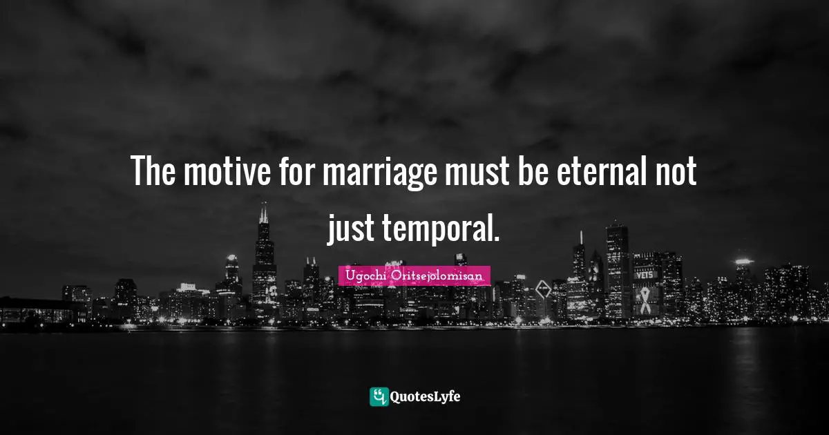 The motive for marriage must be eternal not just temporal.