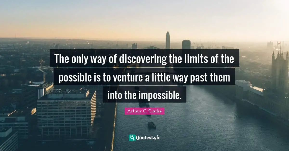 The only way of discovering the limits of the possible is to venture a little way past them into the impossible.