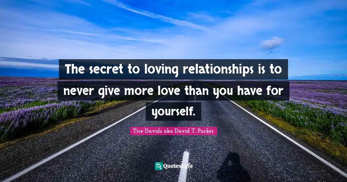 The secret to loving relationships is to never give more love than you have for yourself.