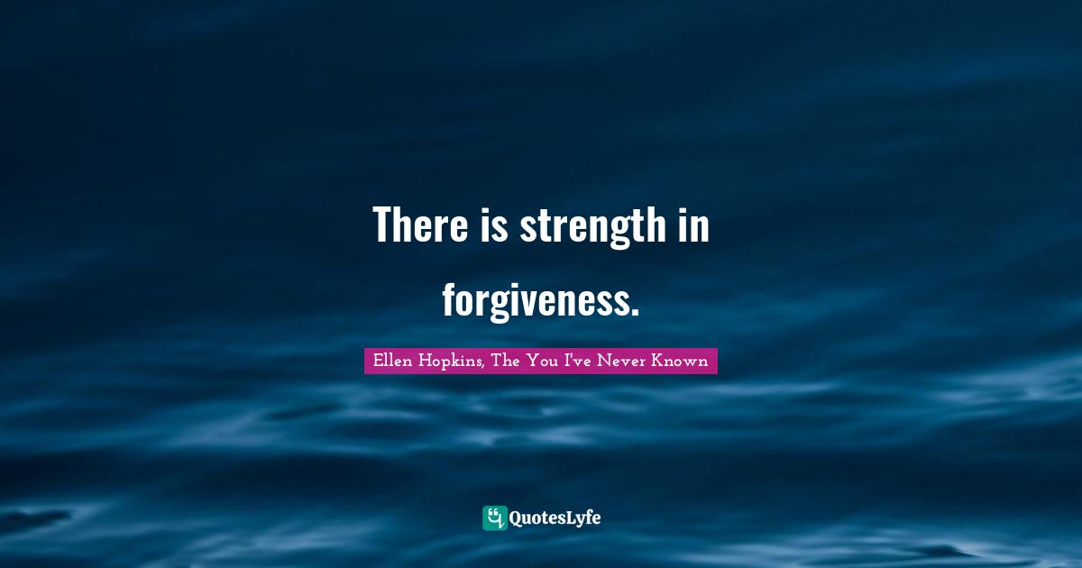 There is strength in forgiveness.