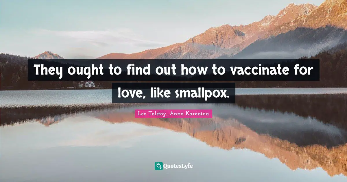 They ought to find out how to vaccinate for love, like smallpox.