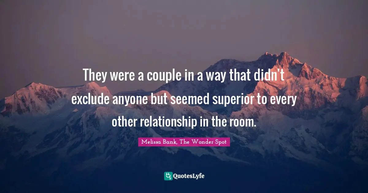They were a couple in a way that didn't exclude anyone but seemed superior to every other relationship in the room.