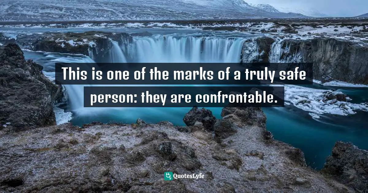 This is one of the marks of a truly safe person: they are confrontable.