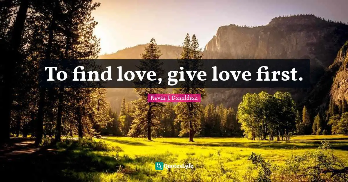 To find love, give love first.
